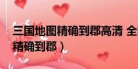 三國地圖精確到郡高清 全圖圖片(三國地圖精確到郡)