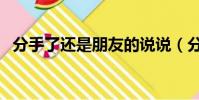 分手了還是朋友的說說(分手了還是朋友)