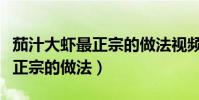 茄汁大蝦最正宗的做法視頻教學(茄汁大蝦最正宗的做法)