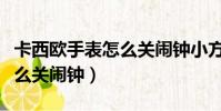 卡西歐手表怎么關鬧鐘小方塊(卡西歐手表怎么關鬧鐘)