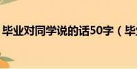 畢業對同學說的話50字(畢業對同學說的話)