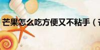 芒果怎么吃方便又不粘手(芒果怎么吃方便)
