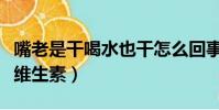 嘴老是干喝水也干怎么回事(嘴唇干是缺什么維生素)