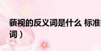 藐視的反義詞是什么 標準答案(藐視的反義詞)