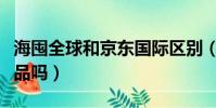 海囤全球和京東國際區別(京東海屯全球是正品嗎)
