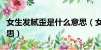 女生發膩歪是什么意思(女生講膩歪是什么意思)
