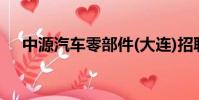 中源汽車零部件(大連)招聘(中源汽車)