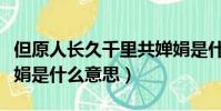 但原人長久千里共嬋娟是什么意思(千里共嬋娟是什么意思)