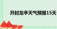 開封龍亭天氣預報15天(開封龍亭)