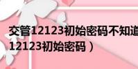 交管12123初始密碼不知道手機號變了(交管12123初始密碼)