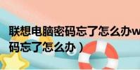 聯想電腦密碼忘了怎么辦win10(聯想電腦密碼忘了怎么辦)