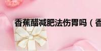 香蕉醋減肥法傷胃嗎(香蕉醋減肥法)