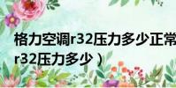 格力空調r32壓力多少正常范圍內(格力空調r32壓力多少)