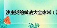 沙蟲粥的做法大全家常(沙蟲粥的做法)