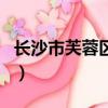 長沙市芙蓉區郵編是多少（長沙市芙蓉區郵編）