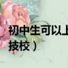 初中生可以上哪些技校好（初中生可以上哪些技校）