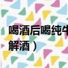 喝酒后喝純牛奶還是酸奶（超市里什么飲料最解酒）