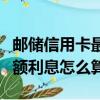 郵儲信用卡最低還款額利息怎么算（最低還款額利息怎么算）