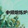 中頻熔煉爐廢氣處理方案（中頻熔煉爐）