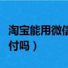 淘寶能用微信支付嗎怎么用（淘寶能用微信支付嗎）