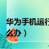 華為手機運行慢怎么解決（華為手機運行慢怎么辦）