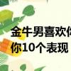 金牛男喜歡你的小細節!注意啦!（金牛男喜歡你10個表現）