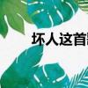 壞人這首歌講的是什么（壞人歌詞）