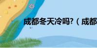 成都冬天冷嗎?(成都冬天冷嗎)