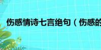 傷感情詩七言絕句(傷感的詩句七言絕句)