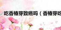 吃香椿芽致癌嗎(香椿芽吃了有什么壞處)
