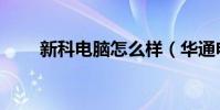 新科電腦怎么樣(華通電腦怎么樣)