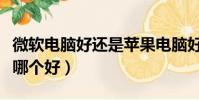 微軟電腦好還是蘋果電腦好(微軟電腦和蘋果哪個好)
