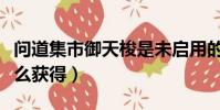 問道集市御天梭是未啟用的嗎(問道御天梭怎么獲得)