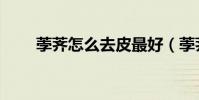 荸薺怎么去皮最好(荸薺怎么去皮)