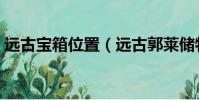 遠古寶箱位置(遠古郭萊儲物箱鑰匙怎么用)