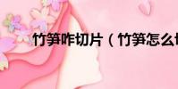 竹筍咋切片(竹筍怎么切片圖解法)