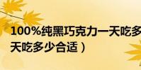 100%純黑巧克力一天吃多少合適(巧克力一天吃多少合適)