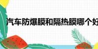 汽車防爆膜和隔熱膜哪個好(汽車防爆膜)