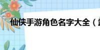 仙俠手游角色名字大全(武俠游戲名字)