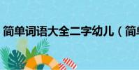 簡單詞語大全二字幼兒(簡單詞語大全二字)