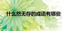 什么然無存的成語有哪些(什么然無存)