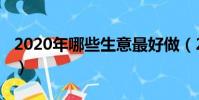 2020年哪些生意最好做(2019什么生意好做)
