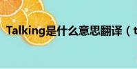 Talking是什么意思翻譯(talk是什么意思)