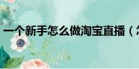 一個新手怎么做淘寶直播(怎么做淘寶直播)