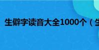 生僻字讀音大全1000個(生僻字讀音大全)
