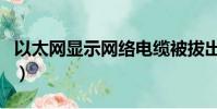 以太網顯示網絡電纜被拔出(網絡電纜被拔出)