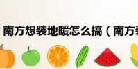 南方想裝地暖怎么搞(南方裝地暖后悔死了)