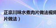 正宗川味水煮肉片做法視頻(正宗川味水煮肉片做法)