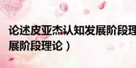 論述皮亞杰認知發展階段理論(皮亞杰認知發展階段理論)
