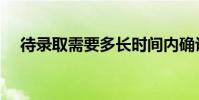 待錄取需要多長時間內確認(錄取待審)
